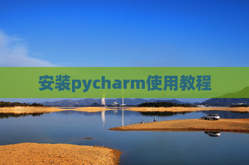 安装pycharm使用教程 安装pycharm使用教程